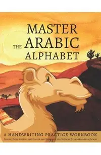 Master the Arabic Alphabet, A Handwriting Practice Workbook: Perfect Your Calligraphy Skills and Dominate the Modern Standard Arabic Script