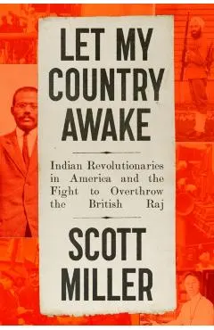 Let My Country Awake: Indian Revolutionaries in America and the Fight to Overthrow the British Raj