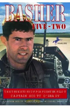 Basher Five-Two: The True Story of F-16 Fighter Pilot Captain Scott O'Grady