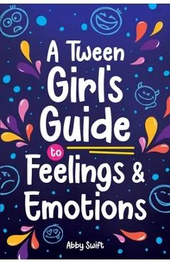 A Tween Girl's Guide to Feelings and Emotions: Mastering Self-Love and Building Self-Esteem. The Essential Emotional Wellness Handbook