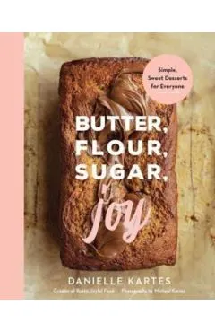 Butter, Flour, Sugar, Joy: Simple Sweet Desserts for Everyone
