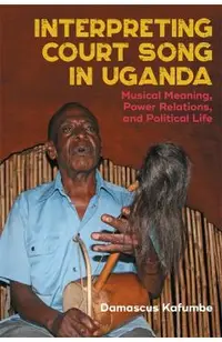 Interpreting Court Song in Uganda: Musical Meaning, Power Relations, and Political Life
