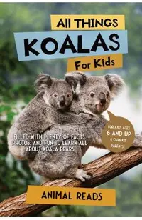 All Things Koalas For Kids: Filled With Plenty of Facts, Photos, and Fun to Learn all About Koala Bears