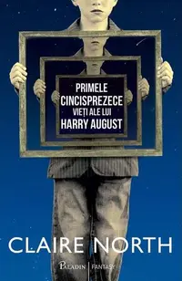 Primele cincisprezece vieți ale lui Harry August - Hardcover - Claire North