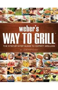 Weber's Way to Grill: The Step-By-Step Guide to Expert Grilling
