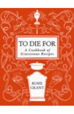 To Die for: A Cookbook of Gravestone Recipes