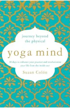 Yoga Mind: Journey Beyond the Physical, 30 Days to Enhance Your Practice and Revolutionize Your Life from the Inside Out