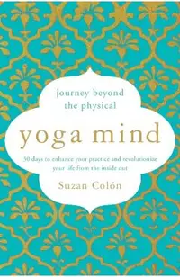Yoga Mind: Journey Beyond the Physical, 30 Days to Enhance Your Practice and Revolutionize Your Life from the Inside Out