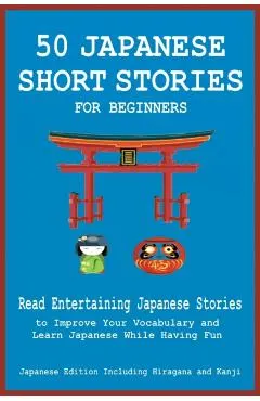 50 Japanese Short Stories for Beginners Read Entertaining Japanese Stories to Improve Your Vocabulary and Learn Japanese While Having Fun