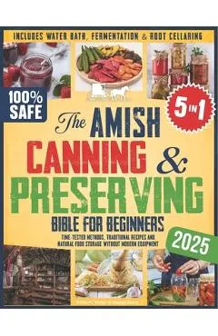 The Amish Canning & Preserving Bible for Beginners: Time-Tested Methods, Traditional Recipes and Natural Food Storage Without Modern Equipment - Inclu