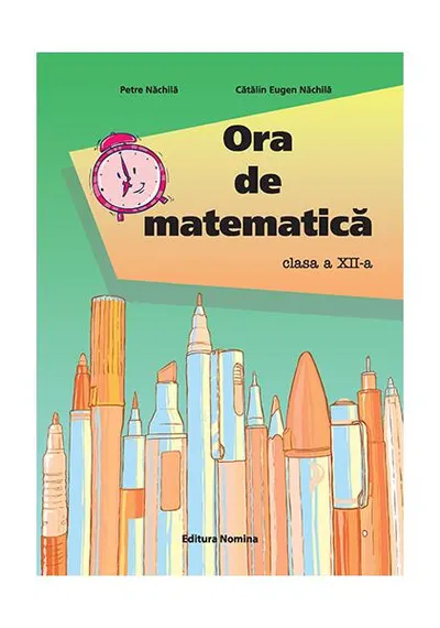 Ora de matematică clasa a XII-a - Paperback - Cătălin Eugen Nachila, Petre Năchilă