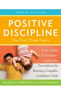 Positive Discipline: The First Three Years, Fourth Edition: From Infant to Toddler--Laying the Foundation for Raising a Capable, Confident Child