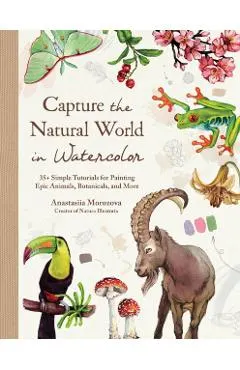 Capture the Natural World in Watercolor: 35+ Simple Tutorials for Painting Epic Animals, Botanicals, and More