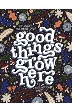 Good Things Grow Here: An Adult Coloring Book with Inspirational Quotes and Removable Wall Art Prints