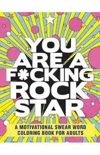 You Are a F*cking Rock Star: A Motivational Swear Word Coloring Book for Adults