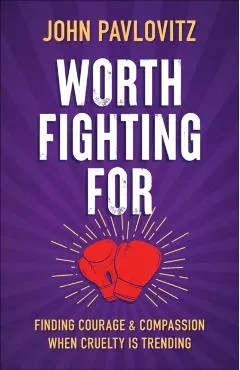 Worth Fighting for: Finding Courage and Compassion When Cruelty Is Trending