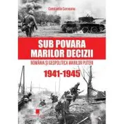 Sub povara marilor decizii. Romania si Geopolitica Marilor Puteri (1941-1945) Editia a 4-a