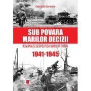 Sub povara marilor decizii. Romania si Geopolitica Marilor Puteri (1941-1945) Editia a 4-a