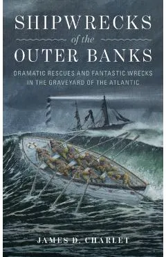 Shipwrecks of the Outer Banks: Dramatic Rescues and Fantastic Wrecks in the Graveyard of the Atlantic