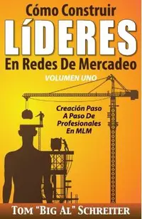 C�mo Construir L�DERES En Redes De Mercadeo Volumen Uno: Creaci�n Paso A Paso De Profesionales En MLM