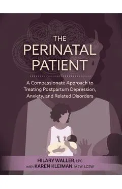 The Perinatal Patient: A Compassionate Approach to Treating Postpartum Depression, Anxiety, and Related Disorders