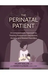 The Perinatal Patient: A Compassionate Approach to Treating Postpartum Depression, Anxiety, and Related Disorders