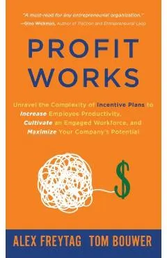 Profit Works: Unravel the Complexity of Incentive Plans to Increase Employee Productivity, Cultivate an Engaged Workforce, and Maxim