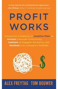 Profit Works: Unravel the Complexity of Incentive Plans to Increase Employee Productivity, Cultivate an Engaged Workforce, and Maxim