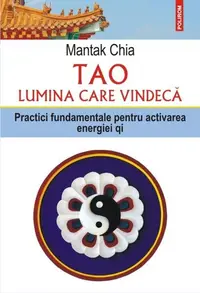 Tao. Lumina care vindecă. Practici fundamentale pentru activarea energiei qi - Paperback brosat - Mantak Chia