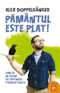 Pământul este plat! Cum să ne ferim de capcanele pseudoștiinței (pdf)