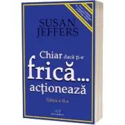 Chiar daca ti-e frica actioneaza