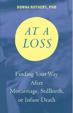 At a Loss: Finding Your Way After Miscarriage, Stillbirth, or Infant Death