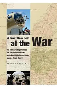 A Front Row Seat at The War: An Airman's Experiences as a B-17 Bombardier with the 390th Bomb Group during World War II