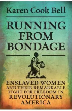 Running from Bondage: Enslaved Women and Their Remarkable Fight for Freedom in Revolutionary America