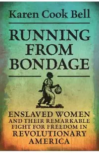 Running from Bondage: Enslaved Women and Their Remarkable Fight for Freedom in Revolutionary America