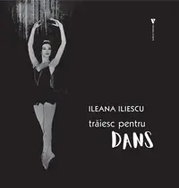 Trăiesc pentru dans - Hardcover - Ileana Iliescu
