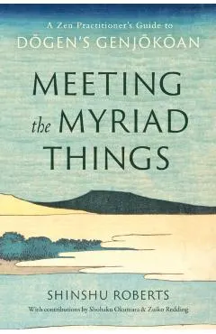 Meeting the Myriad Things: A Zen Practitioner's Guide to Dogen's Genjokoan