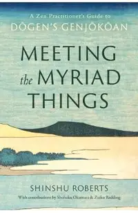 Meeting the Myriad Things: A Zen Practitioner's Guide to Dogen's Genjokoan