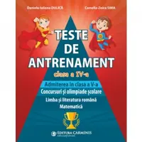 Teste de antrenament. Clasa a IV-a. Admiterea in clasa a V-a. Concursuri si olimpiade scolare. Limba si literatura romana. Matematica