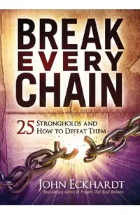 Break Every Chain: 25 Strongholds and How to Defeat Them