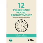 12 ingrediente pentru productivitate. Rezultate mai bune si mai mult timp liber