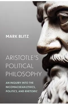 Aristotle's Political Philosophy: An Inquiry into the Nicomachean Ethics, Politics, and Rhetoric
