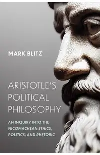 Aristotle's Political Philosophy: An Inquiry into the Nicomachean Ethics, Politics, and Rhetoric