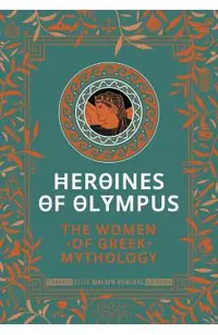 Heroines of Olympus: The Women of Greek Mythology