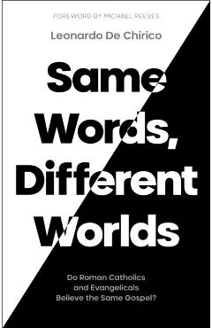 Same Words, Different Worlds: Do Roman Catholics and Evangelicals Believe the Same Gospel?