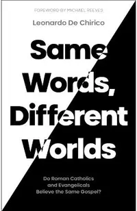 Same Words, Different Worlds: Do Roman Catholics and Evangelicals Believe the Same Gospel?