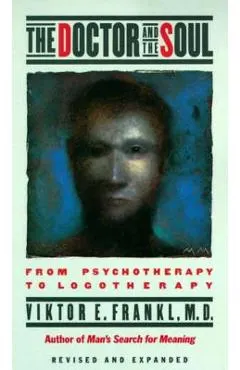 The Doctor and the Soul: From Psychotherapy to Logotherapy