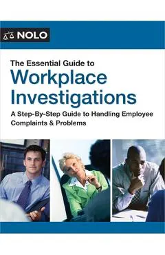 The Essential Guide to Workplace Investigations: A Step-By-Step Guide to Handling Employee Complaints & Problems