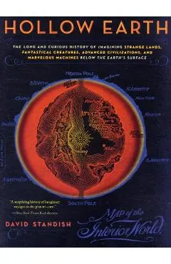 Hollow Earth: The Long and Curious History of Imagining Strange Lands, Fantastical Creatures, Advanced Civilizations, and Marvelous