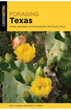 Foraging Texas: Finding, Identifying, and Preparing Edible Wild Foods in Texas